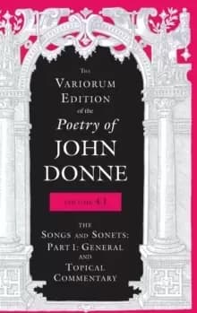 The Variorum Edition of the Poetry of John Donne, Volume 4.1 : The Songs and Sonnets: Part 1: General and Topical Commentary