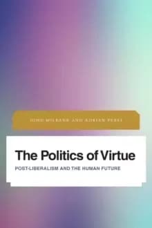 The Politics of Virtue : Post-Liberalism and the Human Future