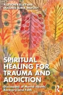Spiritual Healing for Trauma and Addiction : Discussions of Mental Health, Recovery, and Faith