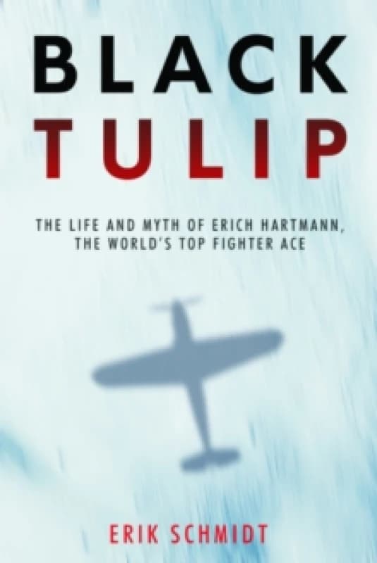 Black Tulip : The Life and Myth of Erich Hartmann, the Worlds Top Fighter Ace Paperback / softback