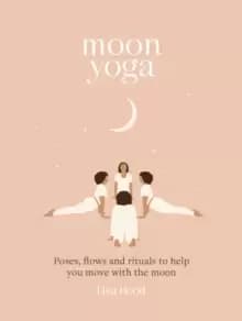 Moon Yoga : Poses, Flows and Rituals to Help You Move with the Moon