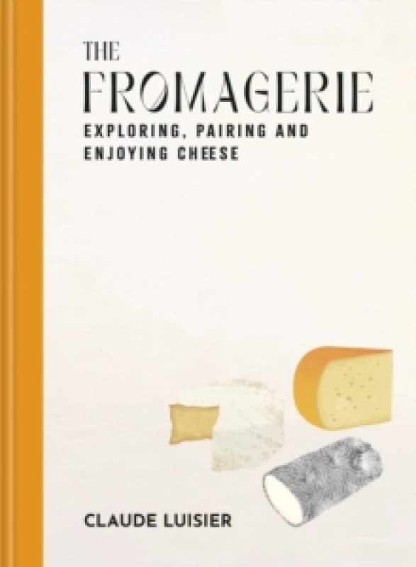 The Fromagerie : Exploring, Pairing & Enjoying Cheese Hardback
