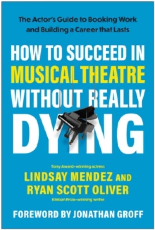 How to Succeed in Musical Theatre Without Really Dying : The Actor's Guide to Booking Work and Building a Career that Lasts Paperback / softback