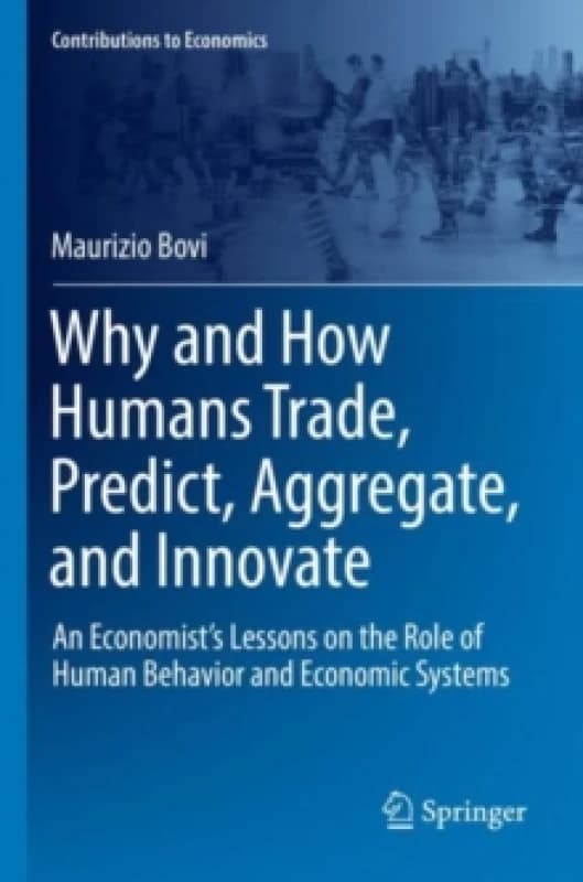 Why and How Humans Trade, Predict, Aggregate, and Innovate : An Economists Lessons on the Role of Human Behavior and Economic Systems Paperback / soft