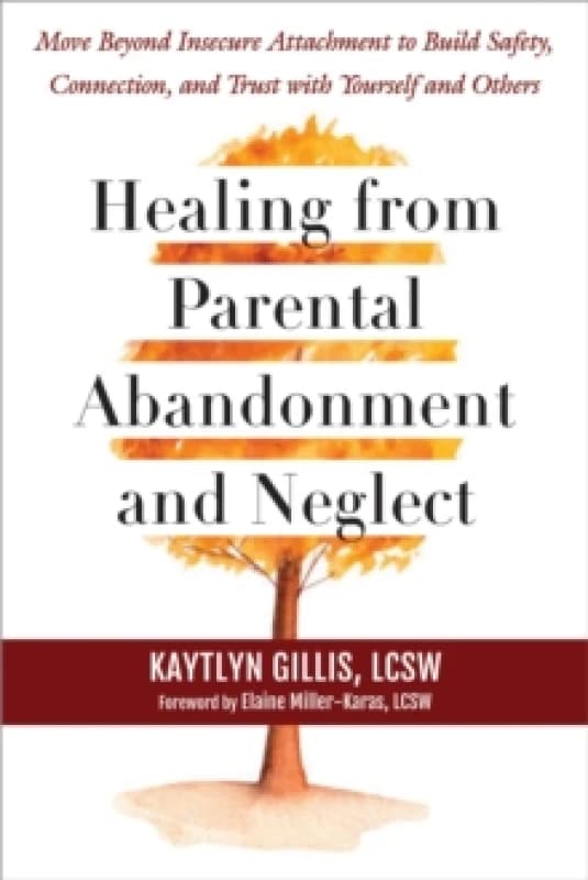Healing from Parental Abandonment and Neglect : Move Beyond Insecure Attachment to Build Safety, Connection, and Trust with Yourself and Others Paperb