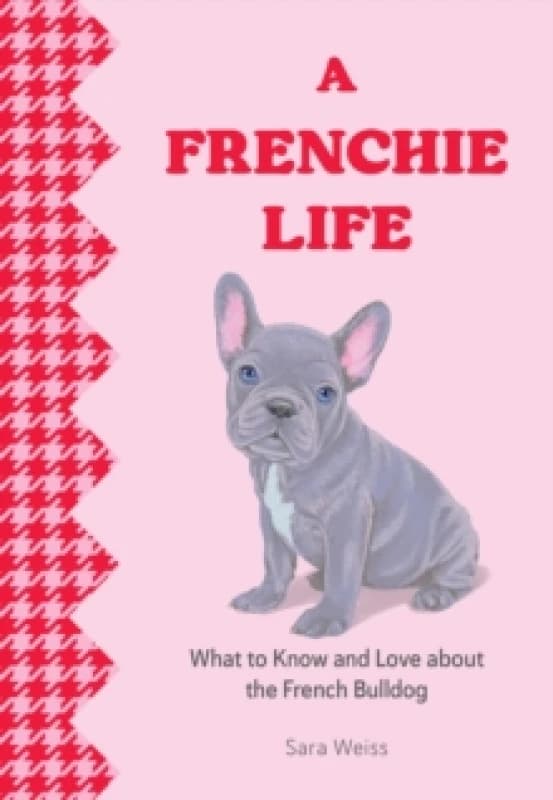A Frenchie Life : What to Know and Love About the French Bulldog Hardback