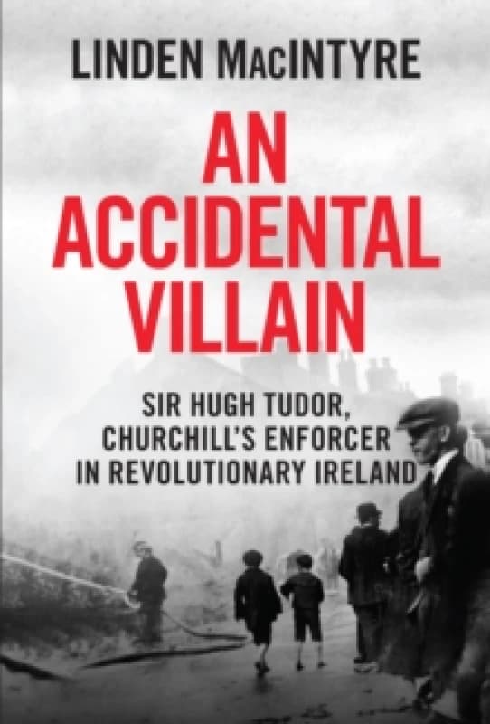 An Accidental Villain : Sir Hugh Tudor, Churchill's Enforcer in Revolutionary Ireland Paperback / softback