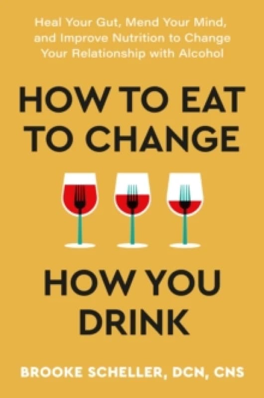 How to Eat to Change How You Drink : Heal Your Gut, Mend Your Mind and Improve Nutrition to Change Your Relationship with Alcohol Paperback / softback