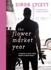 The Flower Market Year : 12 Months at New Covent Garden Flower Market