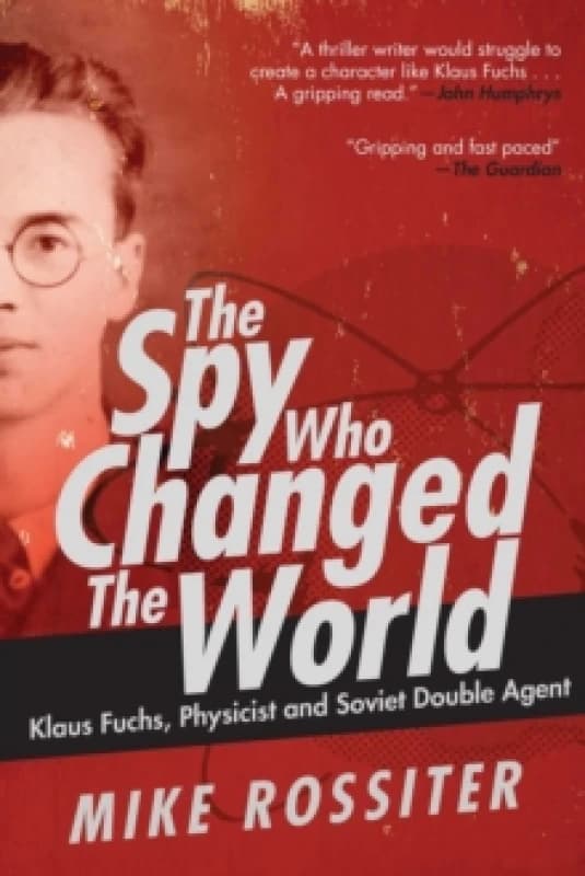 Spy Who Changed the World : Klaus Fuchs, Physicist and Soviet Double Agent Hardback