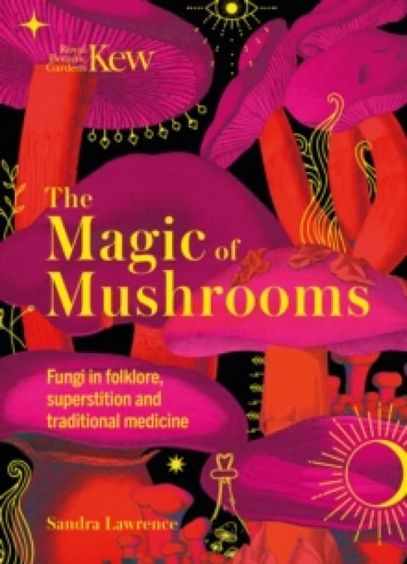 The Magic of Mushrooms : Fungi in folklore, superstition and traditional medicine Hardback