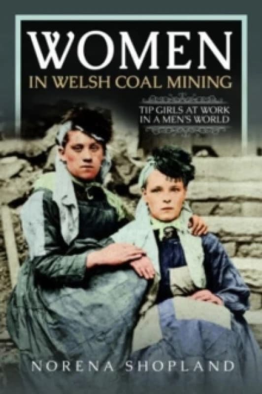 Women in Welsh Coal Mining : Tip Girls at Work in a Mens World Hardback
