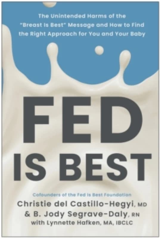 Fed Is Best : The Unintended Harms of the 'Breast Is Best' Message and How to Find the Right Approach for You and Your Baby Paperback / softback