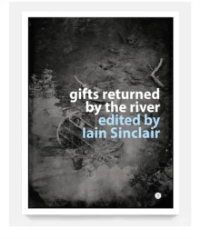 Gifts Returned by the River 2025. Paperback. By Iain Sinclair, Alice Albinia, Brian Catling, Renchi Bicknell, Ben Wickey, John Rogers, Anya Reeve, Mic