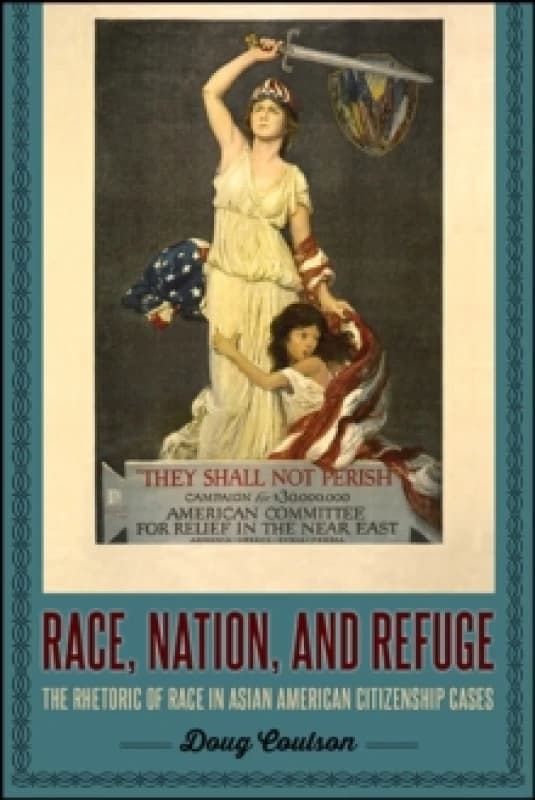 Race, Nation, and Refuge : The Rhetoric of Race in Asian American Citizenship Cases Hardback
