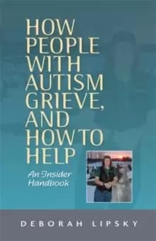 How People with Autism Grieve, and How to Help : An Insider Handbook