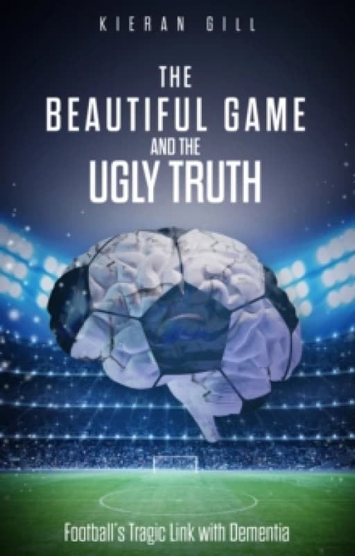 The Beautiful Game and the Ugly Truth : Football'S Tragic Link with Dementia Paperback / softback