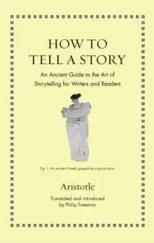 How to Tell a Story : An Ancient Guide to the Art of Storytelling for Writers and Readers