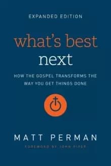 What's Best Next : How the Gospel Transforms the Way You Get Things Done
