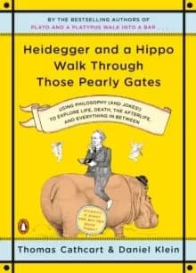 Heidegger And A Hippo Walk Through Those Pearly Gates : Using Philosophy (and Jokes!) to Explore Life, Death, the Afterlife, and Everything in Betweee