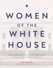 Women of the White House : The Illustrated Story of the First Ladies of the United States of America