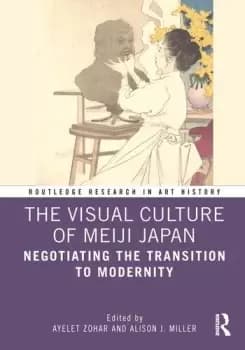 The Visual Culture of Meiji JapanNegotiating the Transition to Modernity
