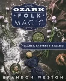 Ozark Folk Magic : Plants, Prayers and Healing