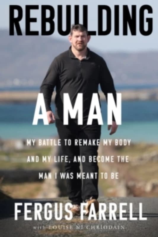 Rebuilding a Man : My battle to remake my body and my life, and become the man I was meant to be Paperback / softback