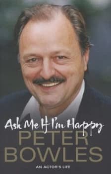 Ask Me If Im Happy by Peter Bowles Hardback