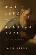 why i love the apostle paul 30 reasons