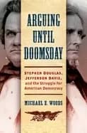 arguing until doomsday stephen douglas jefferson davis and the struggle for