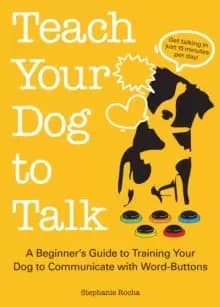 Teach Your Dog to Talk : A Beginner's Guide to Training Your Dog to Communicate with Word-Buttons