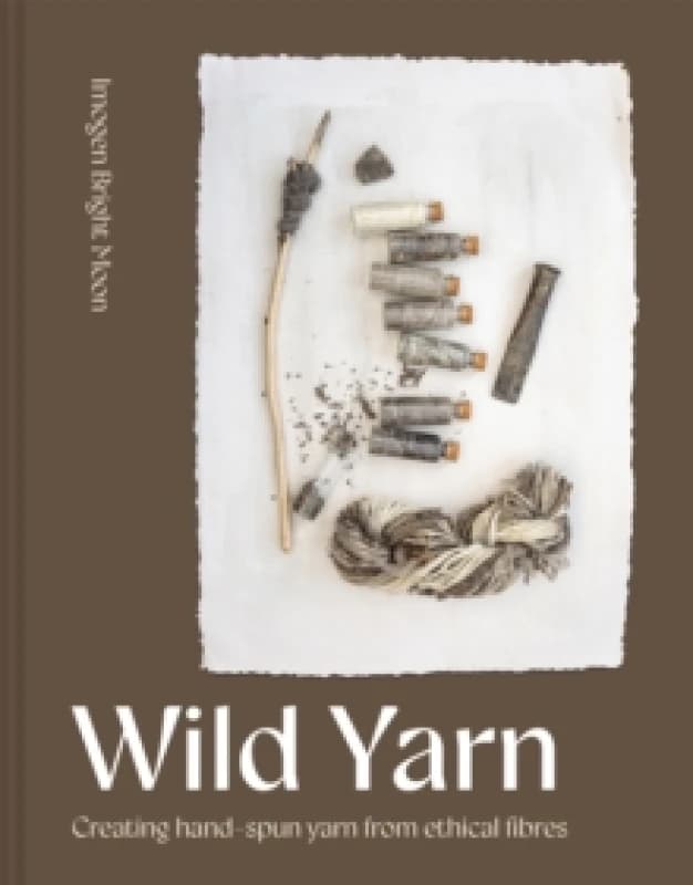 Wild Yarn : Creating hand-spun yarn from ethical fibres Hardback