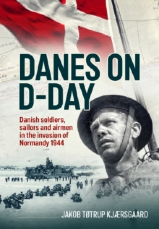 Danes on D-Day : Danish soldiers, sailors and airmen in the invasion of Normandy 1944 Hardback