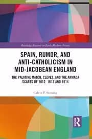 Spain Rumor and Anti-Catholicism in Mid-Jacobean England The Palatine Match Cleves and the Armada Scares of 1612-1613 and 1614