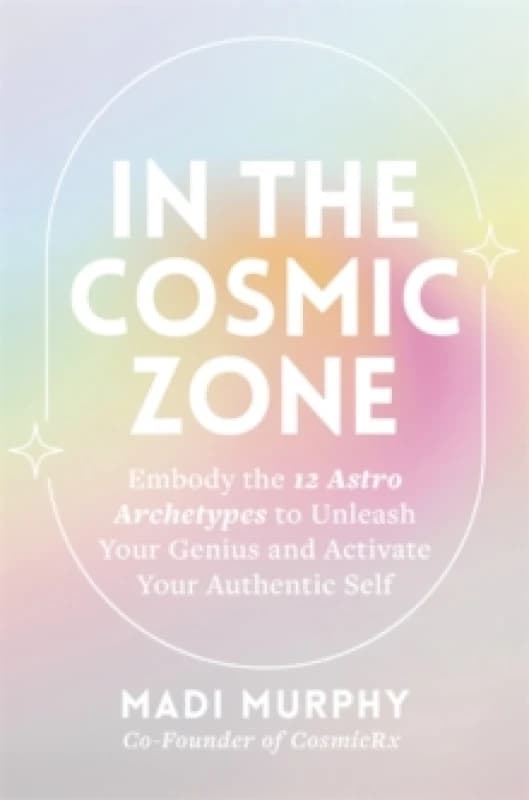 In the Cosmic Zone : Embody the 12 Astro Archetypes to Unleash Your Genius and Activate Your Authentic Self Paperback / softback