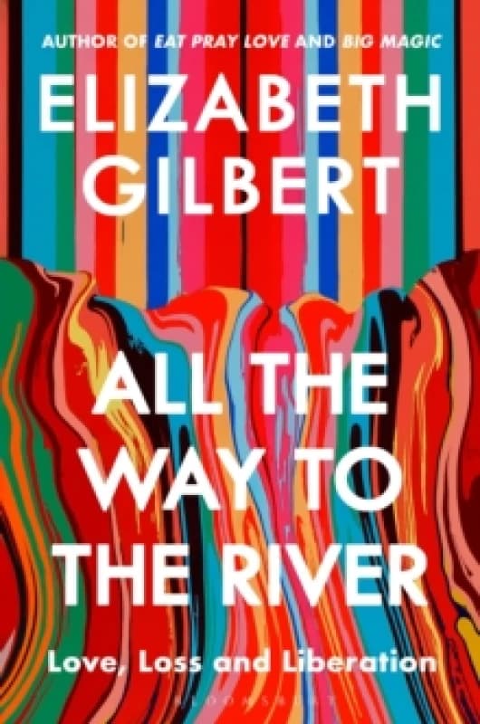 All the Way to the River : Love, Loss and Liberation Hardback
