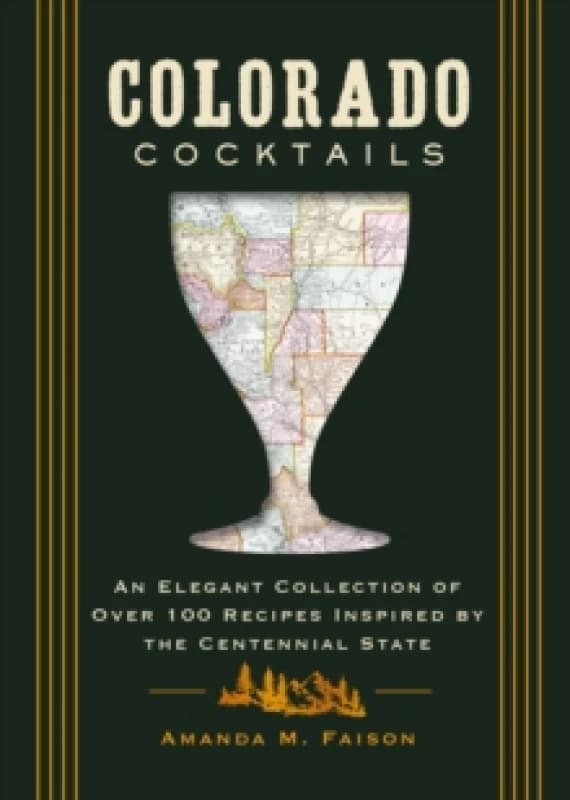 Colorado Cocktails : An Elegant Collection of Over 100 Recipes Inspired by the Centennial State Hardback