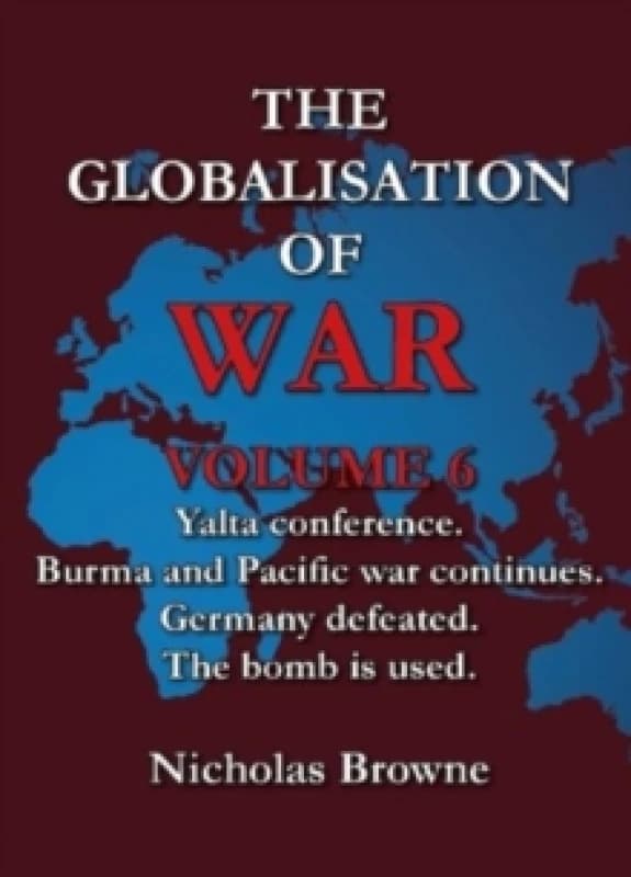 The Globalisation of War : Yalta Conference, Burma and Pacific War Continues, Germany Defeated, The Bomb is Used Paperback / softback