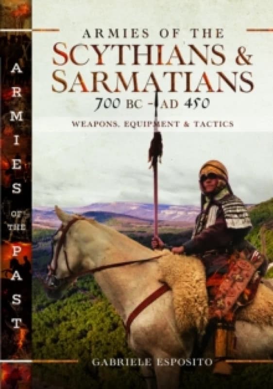 Armies of the Scythians and Sarmatians 700 BC to AD 450 : Weapons, Equipment and Tactics Hardback