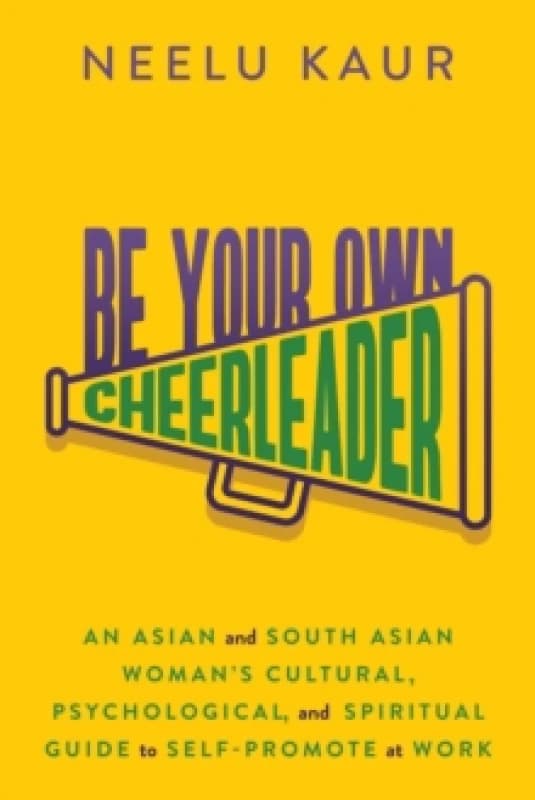 Be Your Own Cheerleader : An Asian and South Asian Woman's Cultural, Psychological, and Spiritual Guide to Self-Promote at Work Paperback / softback