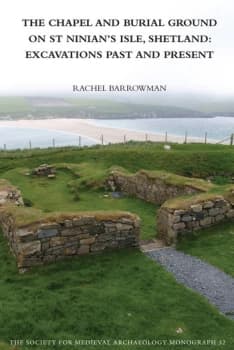 The Chapel and Burial Ground on St Ninians Isle Shetland: Excavations Past and Present: v. 32Excavations Past and Present
