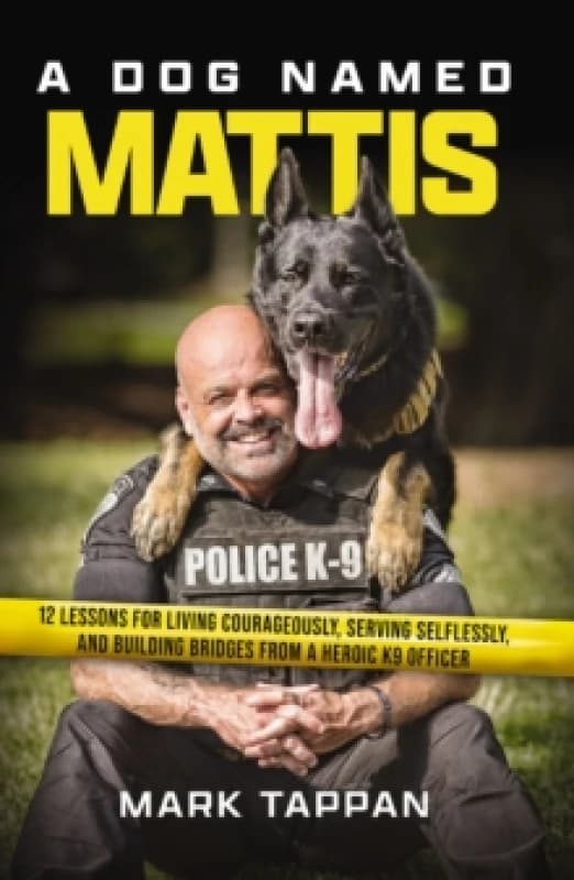 A Dog Named Mattis : 12 Lessons for Living Courageously, Serving Selflessly, and Building Bridges from a Heroic K9 Officer (The Perfect Gift for Dog L