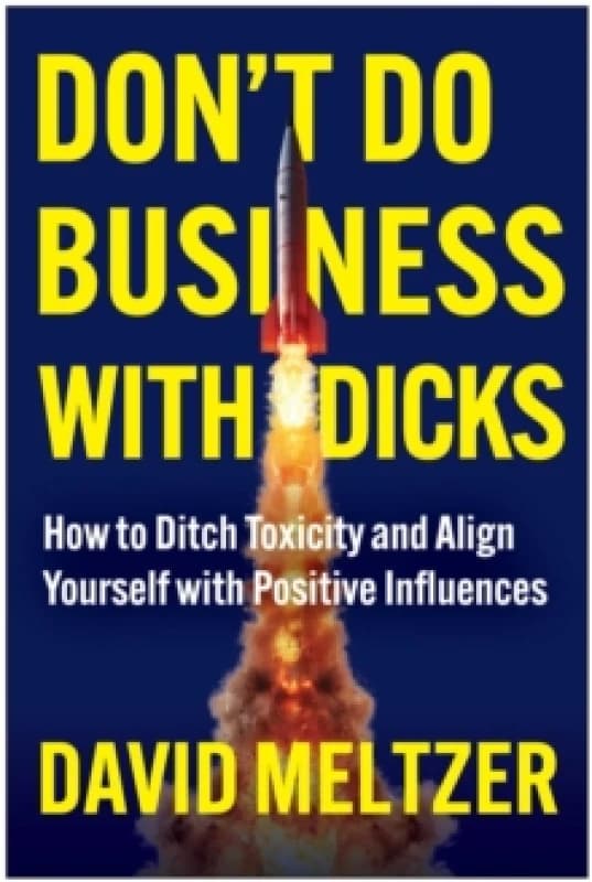 Don't Do Business with Dicks : How to Ditch Toxicity and Align Yourself with Positive Influences Hardback