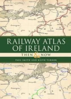 Railway Atlas of Ireland Then and Now by Paul Smith Hardback