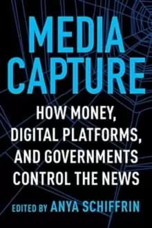 Media Capture : How Money, Digital Platforms, and Governments Control the News