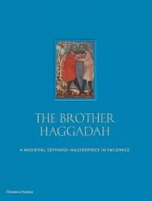 The Brother Haggadah : A Medieval Sephardi Masterpiece in Facsimile