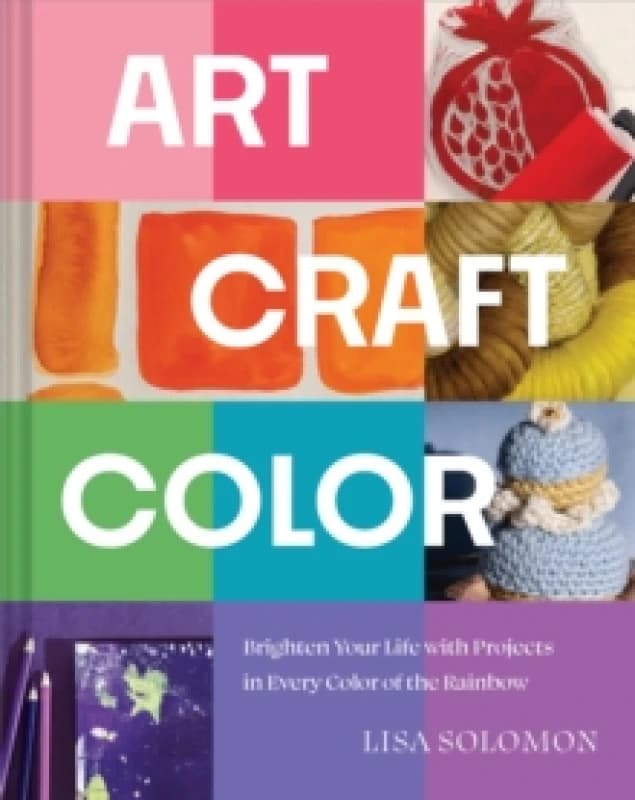 Art, Craft, Color : Brighten Your Life with Projects in Every Color of the Rainbow Hardback