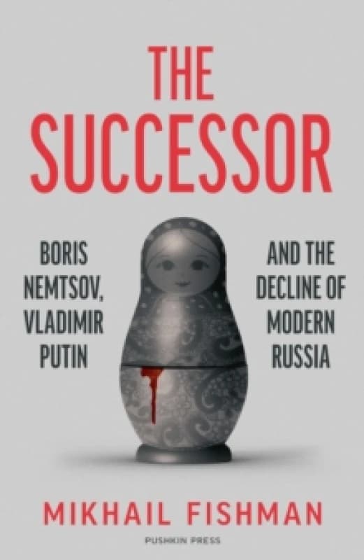 The Successor : Boris Nemtsov, Vladimir Putin and the Decline of Modern Russia Hardback