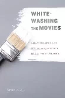 Whitewashing the Movies : Asian Erasure and White Subjectivity in U.S. Film Culture